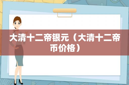 大清十二帝银元（大清十二帝币价格）