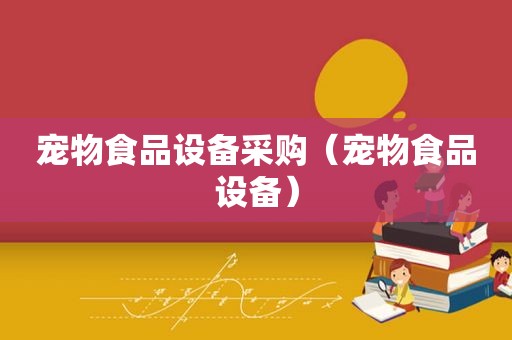 宠物食品设备采购（宠物食品设备）