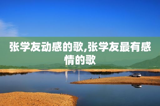 张学友动感的歌,张学友最有感情的歌