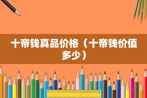十帝钱真品价格（十帝钱价值多少）