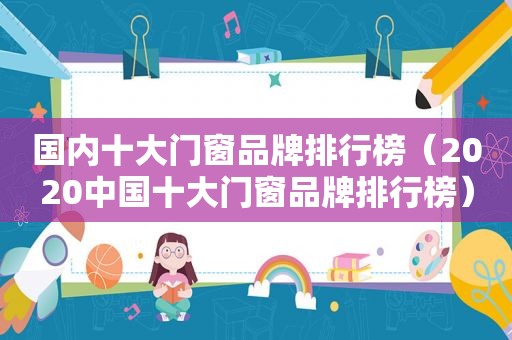 国内十大门窗品牌排行榜（2020中国十大门窗品牌排行榜）