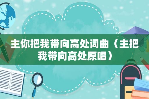 主你把我带向高处词曲（主把我带向高处原唱）
