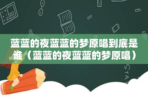 蓝蓝的夜蓝蓝的梦原唱到底是谁（蓝蓝的夜蓝蓝的梦原唱）