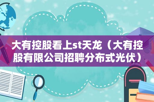 大有控股看上st天龙（大有控股有限公司招聘分布式光伏）