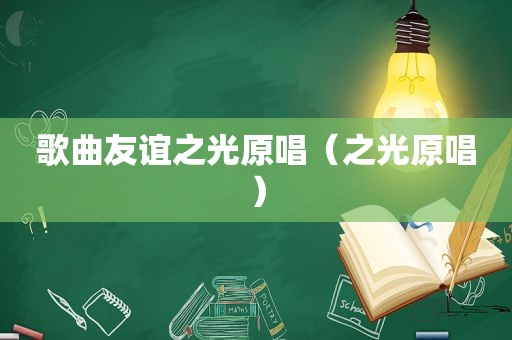歌曲友谊之光原唱（之光原唱）