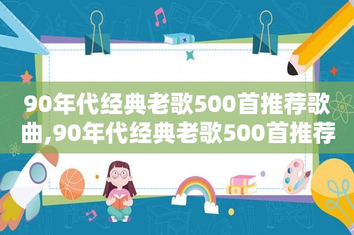 90年代经典老歌500首推荐歌曲,90年代经典老歌500首推荐一下
