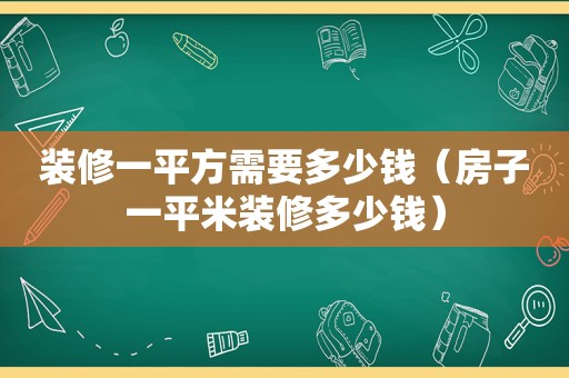 装修一平方需要多少钱（房子一平米装修多少钱）