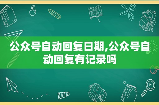 公众号自动回复日期,公众号自动回复有记录吗