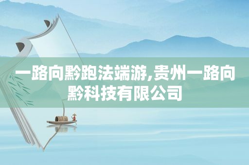 一路向黔跑法端游,贵州一路向黔科技有限公司