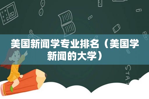 美国新闻学专业排名（美国学新闻的大学）