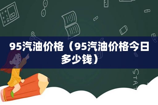 95汽油价格（95汽油价格今日多少钱）