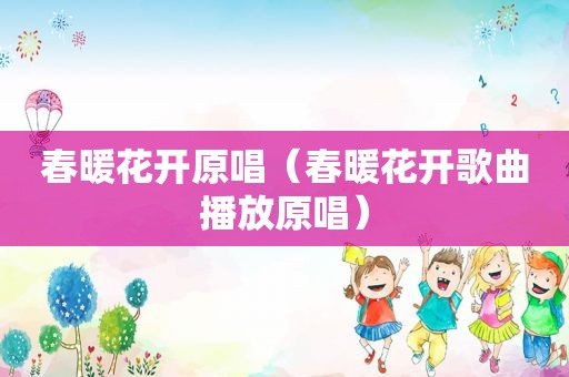 春暖花开原唱（春暖花开歌曲播放原唱）