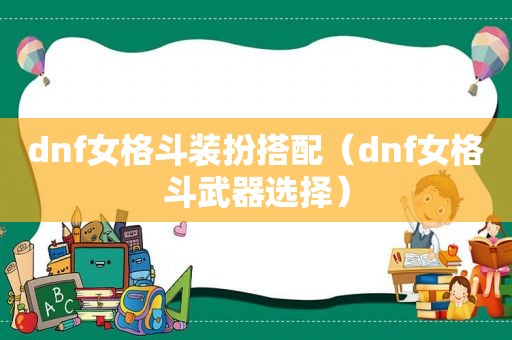 dnf女格斗装扮搭配（dnf女格斗武器选择）