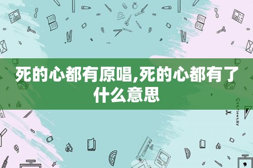 死的心都有原唱,死的心都有了什么意思