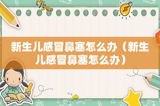 新生儿感冒鼻塞怎么办（新生儿感冒鼻塞怎么办）