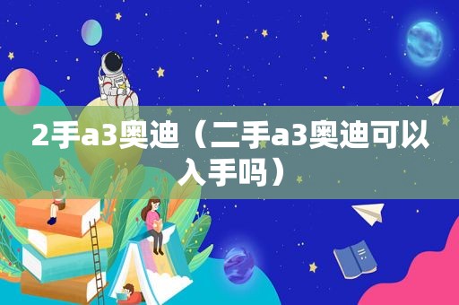 2手a3奥迪（二手a3奥迪可以入手吗）
