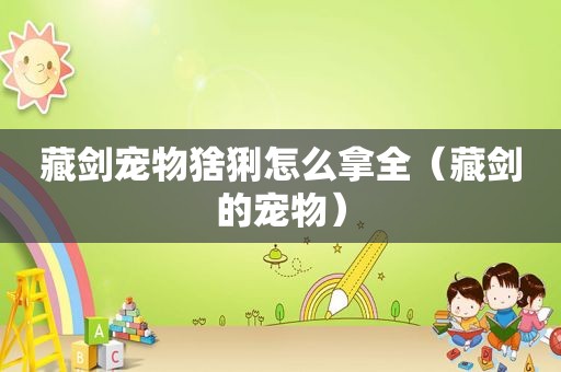 藏剑宠物猞猁怎么拿全（藏剑的宠物）