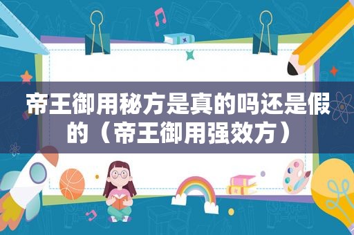 帝王御用秘方是真的吗还是假的（帝王御用强效方）