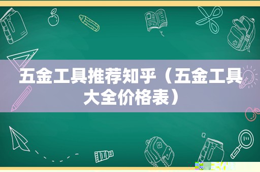 五金工具推荐知乎（五金工具大全价格表）