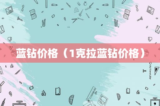 蓝钻价格（1克拉蓝钻价格）