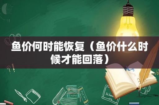 鱼价何时能恢复（鱼价什么时候才能回落）