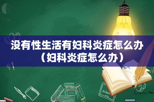 没有性生活有妇科炎症怎么办（妇科炎症怎么办）