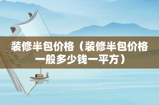 装修半包价格（装修半包价格一般多少钱一平方）
