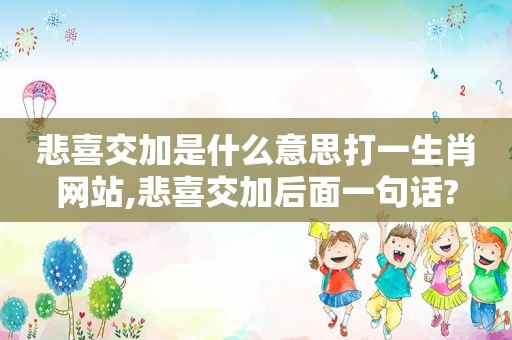 悲喜交加是什么意思打一生肖网站,悲喜交加后面一句话?