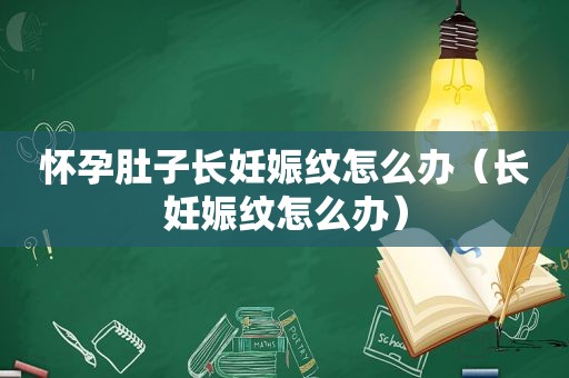 怀孕肚子长妊娠纹怎么办（长妊娠纹怎么办）