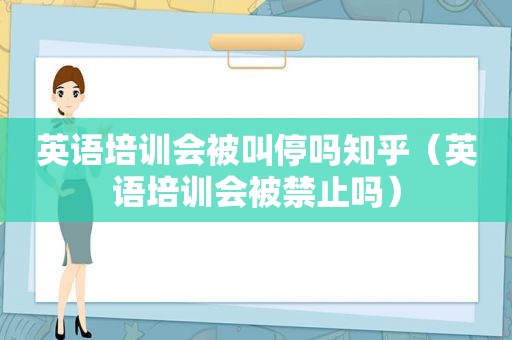 英语培训会被叫停吗知乎（英语培训会被禁止吗）