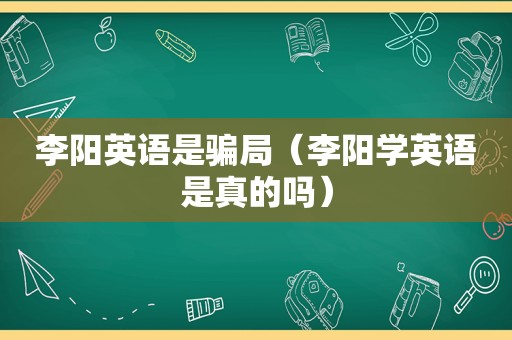 李阳英语是骗局（李阳学英语是真的吗）