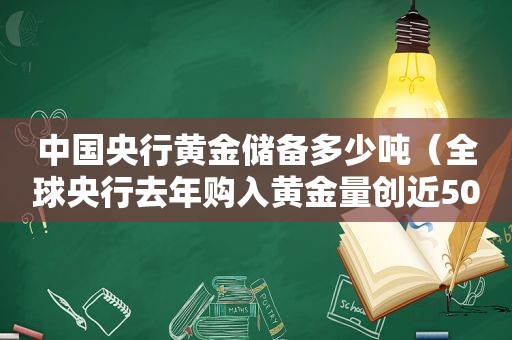 中国央行黄金储备多少吨（全球央行去年购入黄金量创近50年新高）