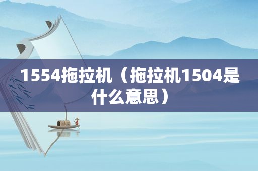 1554拖拉机（拖拉机1504是什么意思）