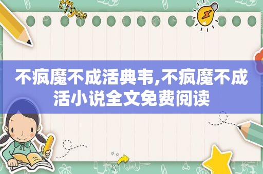不疯魔不成活典韦,不疯魔不成活小说全文免费阅读