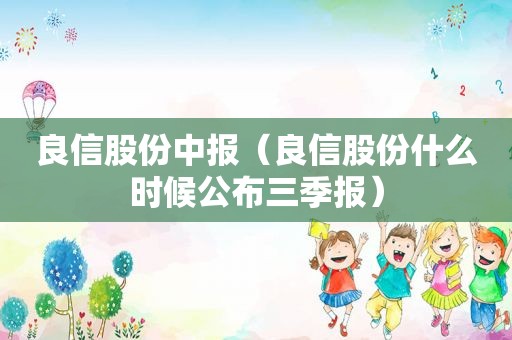 良信股份中报（良信股份什么时候公布三季报）