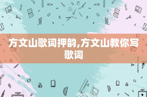 方文山歌词押韵,方文山教你写歌词