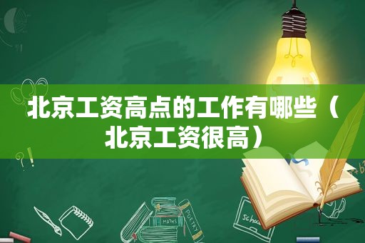 北京工资高点的工作有哪些（北京工资很高）