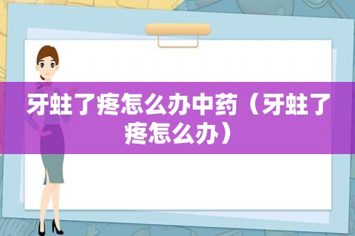 牙蛀了疼怎么办中药（牙蛀了疼怎么办）