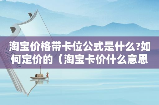 淘宝价格带卡位公式是什么?如何定价的（淘宝卡价什么意思）