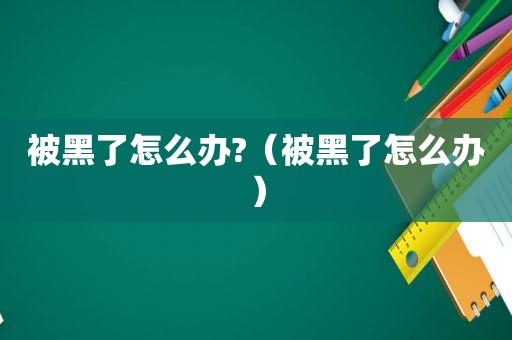 被黑了怎么办?（被黑了怎么办）