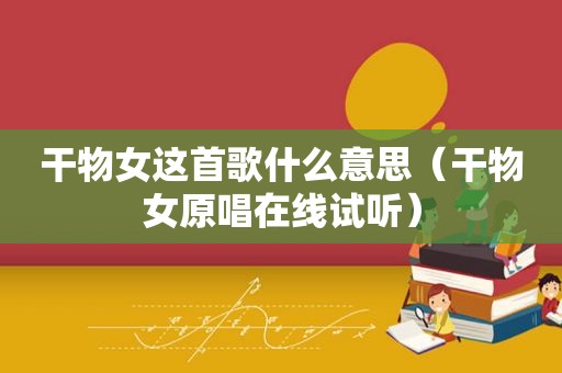 干物女这首歌什么意思（干物女原唱在线试听）