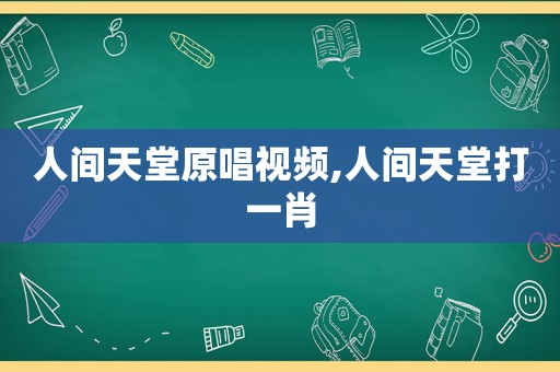 人间天堂原唱视频,人间天堂打 *** 
