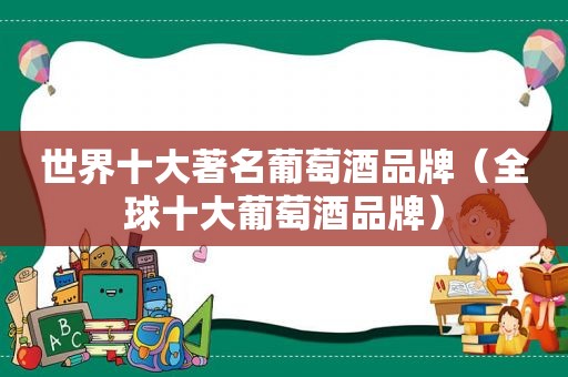 世界十大著名葡萄酒品牌（全球十大葡萄酒品牌）