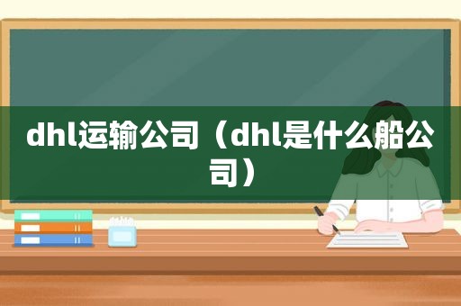 dhl运输公司（dhl是什么船公司）