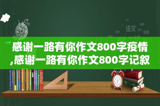 感谢一路有你作文800字疫情,感谢一路有你作文800字记叙文朋友