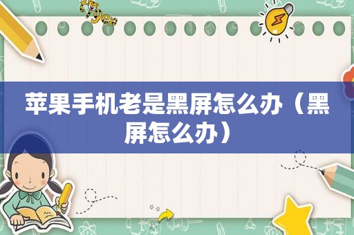 苹果手机老是黑屏怎么办（黑屏怎么办）