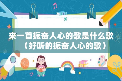 来一首振奋人心的歌是什么歌（好听的振奋人心的歌）