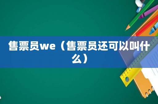 售票员we（售票员还可以叫什么）