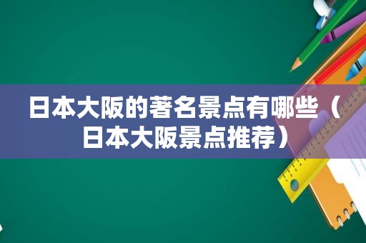 日本大阪的著名景点有哪些（日本大阪景点推荐）