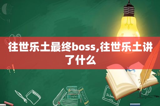 往世乐土最终boss,往世乐土讲了什么